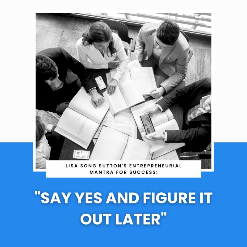 “Say Yes and Figure It Out Later”: Lisa Song Sutton’s Entrepreneurial Mantra for Success