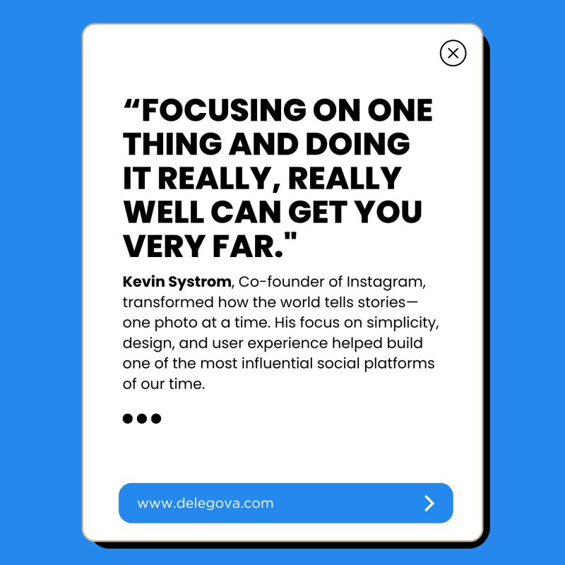 “Focusing on one thing and doing it really, really well can get you very far.” – Kevin Systrom